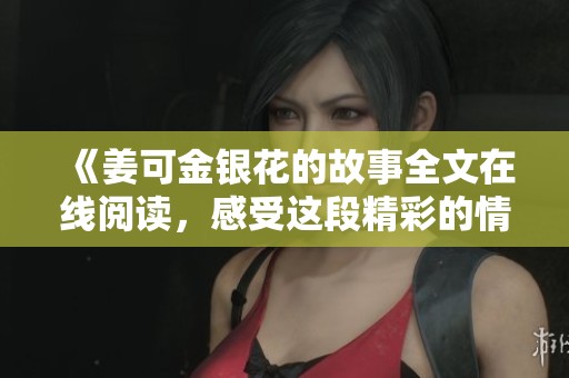 《姜可金银花的故事全文在线阅读，感受这段精彩的情感旅程》