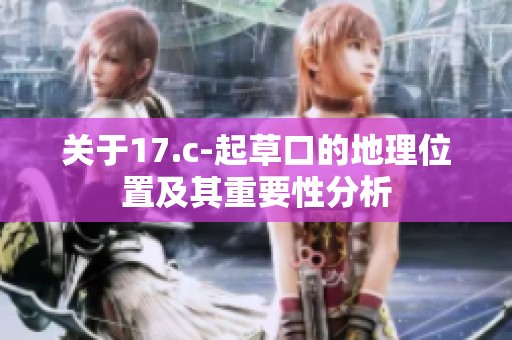 关于17.c-起草口的地理位置及其重要性分析