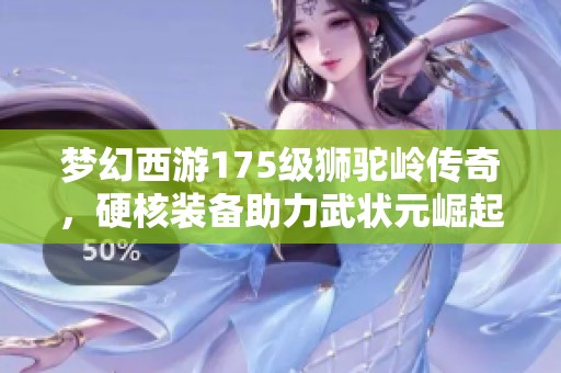 梦幻西游175级狮驼岭传奇，硬核装备助力武状元崛起之路