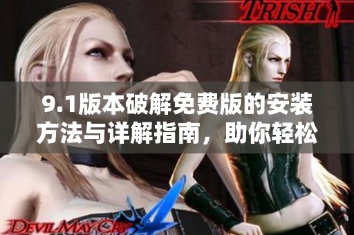 9.1版本破解免费版的安装方法与详解指南，助你轻松上手