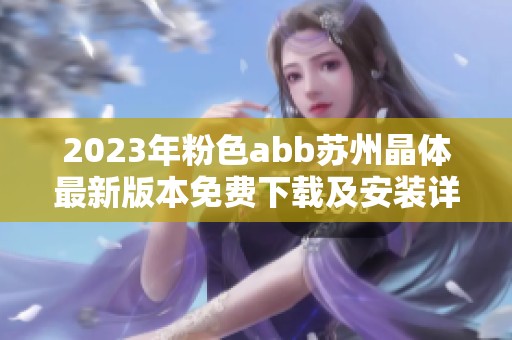 2023年粉色abb苏州晶体最新版本免费下载及安装详细指南