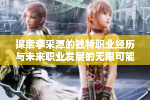探索李采潭的独特职业经历与未来职业发展的无限可能性