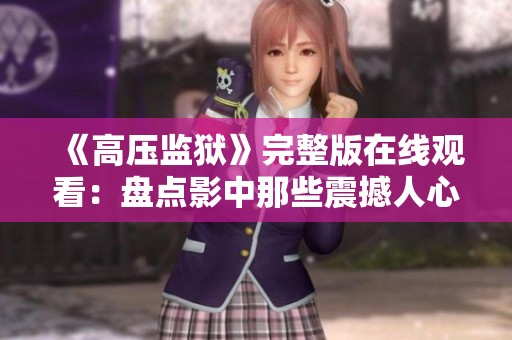 《高压监狱》完整版在线观看：盘点影中那些震撼人心的故事与情感纠葛