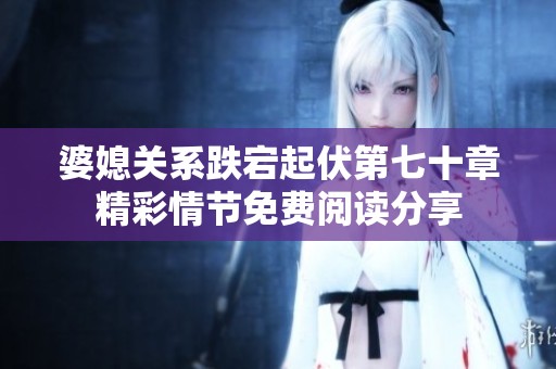 婆媳关系跌宕起伏第七十章精彩情节免费阅读分享