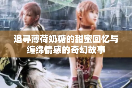 追寻薄荷奶糖的甜蜜回忆与缠绵情感的奇幻故事