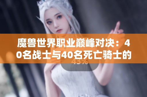 魔兽世界职业巅峰对决：40名战士与40名死亡骑士的剑刃风暴之战