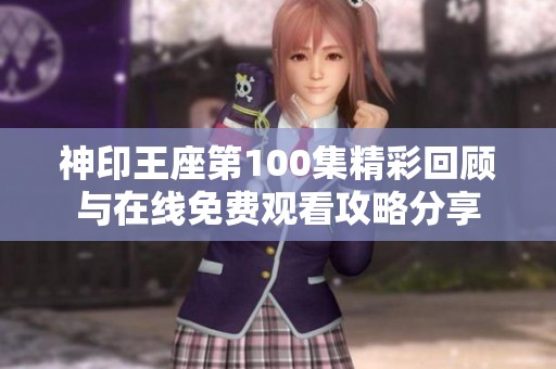 神印王座第100集精彩回顾与在线免费观看攻略分享