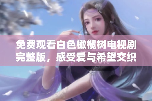 免费观看白色橄榄树电视剧完整版，感受爱与希望交织的动人故事