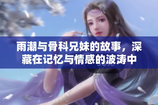 雨潮与骨科兄妹的故事，深藏在记忆与情感的波涛中