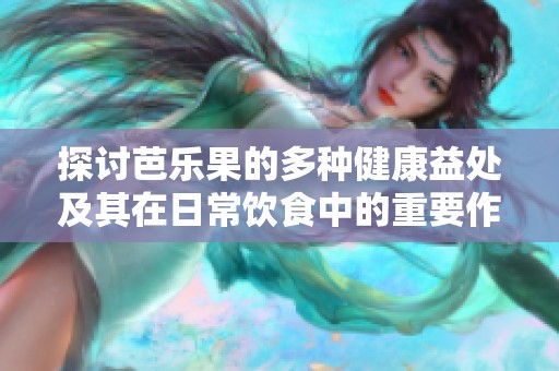 探讨芭乐果的多种健康益处及其在日常饮食中的重要作用