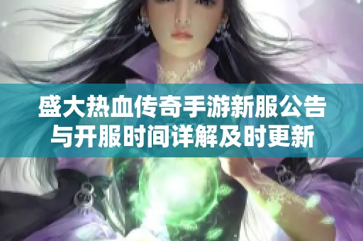 盛大热血传奇手游新服公告与开服时间详解及时更新