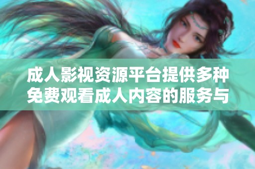 成人影视资源平台提供多种免费观看成人内容的服务与体验指南