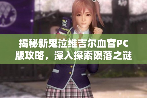 揭秘新鬼泣维吉尔血宫PC版攻略，深入探索陨落之谜背后的故事
