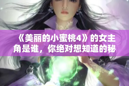《美丽的小蜜桃4》的女主角是谁，你绝对想知道的秘密揭晓！