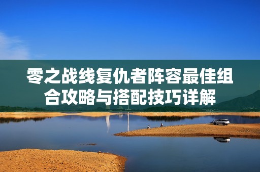 零之战线复仇者阵容最佳组合攻略与搭配技巧详解