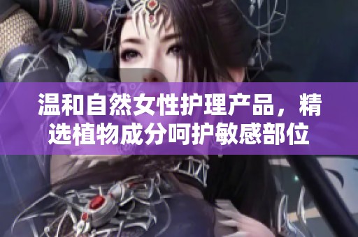 温和自然女性护理产品，精选植物成分呵护敏感部位