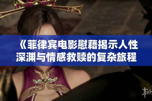《菲律宾电影慰藉揭示人性深渊与情感救赎的复杂旅程》