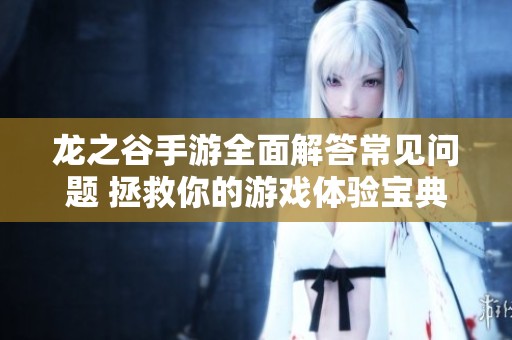 龙之谷手游全面解答常见问题 拯救你的游戏体验宝典