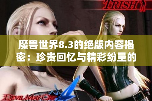魔兽世界8.3的绝版内容揭密：珍贵回忆与精彩纷呈的大揭秘