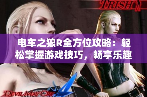 电车之狼R全方位攻略：轻松掌握游戏技巧，畅享乐趣无限