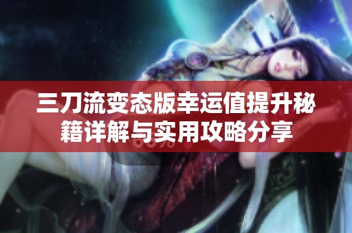 三刀流变态版幸运值提升秘籍详解与实用攻略分享