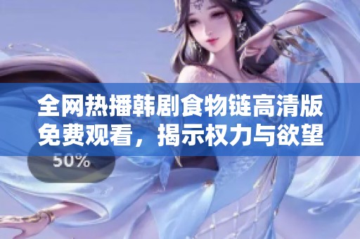 全网热播韩剧食物链高清版免费观看，揭示权力与欲望的斗争情节