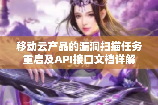 移动云产品的漏洞扫描任务重启及API接口文档详解