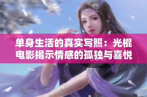 单身生活的真实写照：光棍电影揭示情感的孤独与喜悦