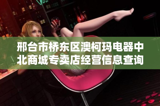 邢台市桥东区澳柯玛电器中北商城专卖店经营信息查询