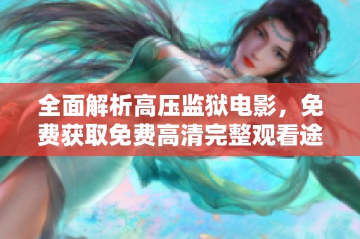 全面解析高压监狱电影，免费获取免费高清完整观看途径与影评体验
