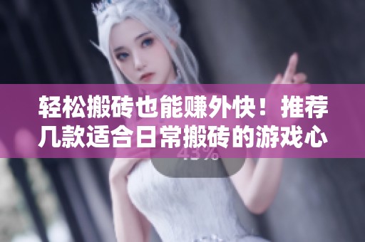 轻松搬砖也能赚外快！推荐几款适合日常搬砖的游戏心得分享
