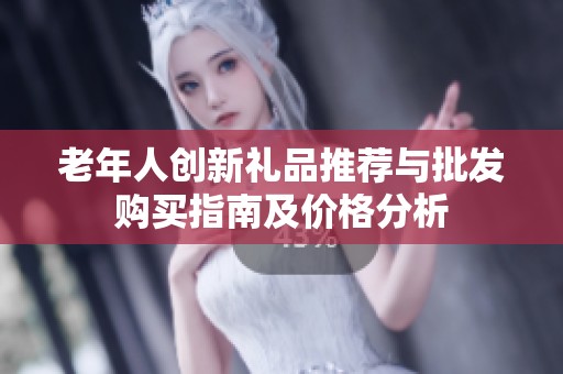 老年人创新礼品推荐与批发购买指南及价格分析
