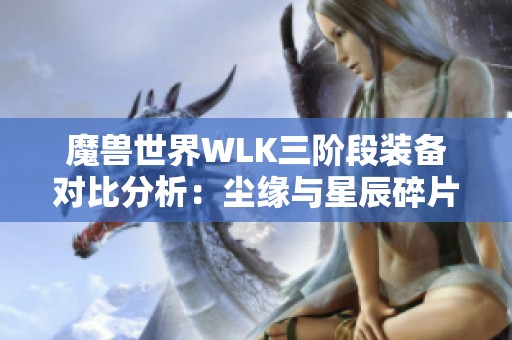 魔兽世界WLK三阶段装备对比分析：尘缘与星辰碎片谁更胜一筹