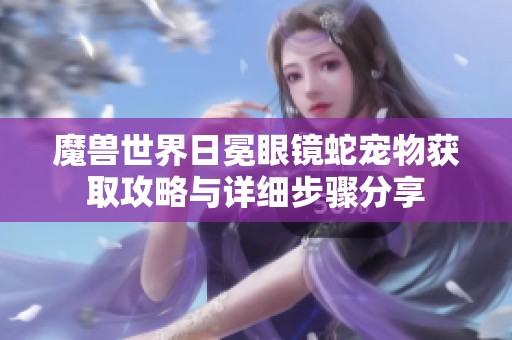 魔兽世界日冕眼镜蛇宠物获取攻略与详细步骤分享
