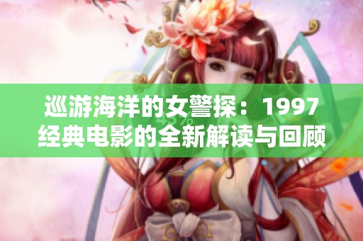 巡游海洋的女警探：1997经典电影的全新解读与回顾