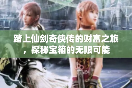 踏上仙剑奇侠传的财富之旅，探秘宝箱的无限可能