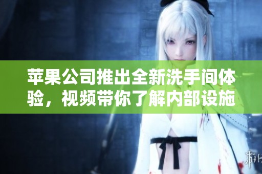 苹果公司推出全新洗手间体验，视频带你了解内部设施与设计理念