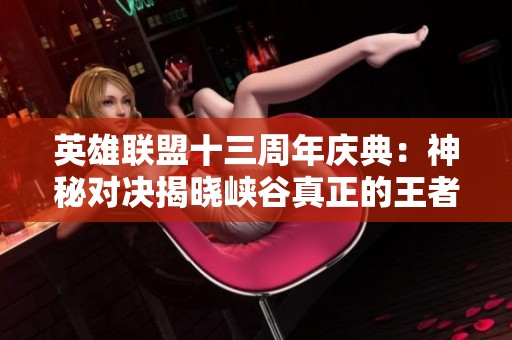 英雄联盟十三周年庆典：神秘对决揭晓峡谷真正的王者身份
