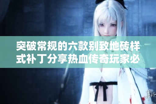 突破常规的六款别致地砖样式补丁分享热血传奇玩家必看
