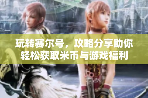 玩转赛尔号，攻略分享助你轻松获取米币与游戏福利