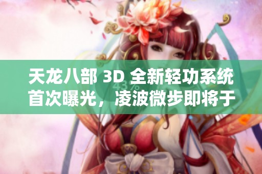 天龙八部 3D 全新轻功系统首次曝光，凌波微步即将于11日华丽上线