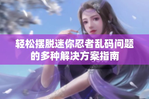 轻松摆脱迷你忍者乱码问题的多种解决方案指南