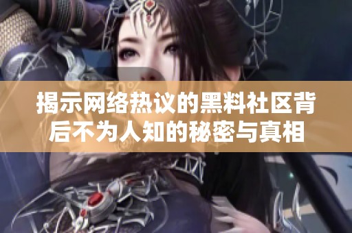 揭示网络热议的黑料社区背后不为人知的秘密与真相