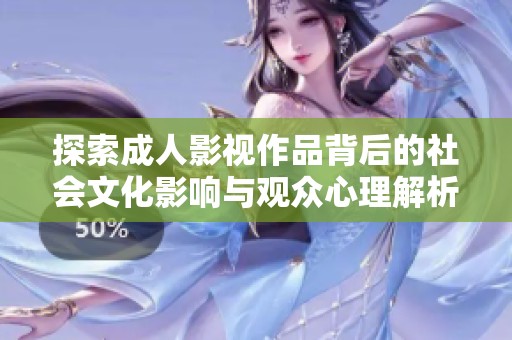 探索成人影视作品背后的社会文化影响与观众心理解析