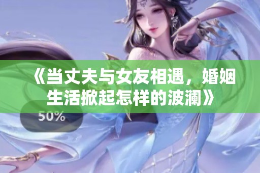 《当丈夫与女友相遇，婚姻生活掀起怎样的波澜》