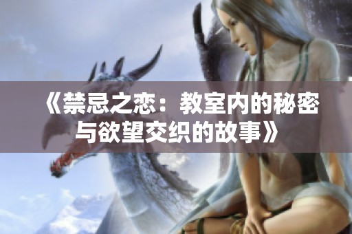《禁忌之恋：教室内的秘密与欲望交织的故事》