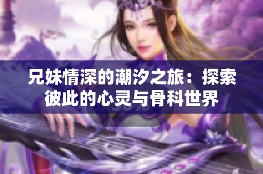 兄妹情深的潮汐之旅：探索彼此的心灵与骨科世界