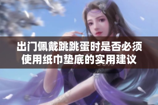 出门佩戴跳跳蛋时是否必须使用纸巾垫底的实用建议