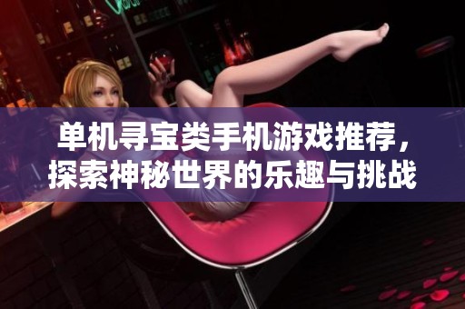 单机寻宝类手机游戏推荐，探索神秘世界的乐趣与挑战