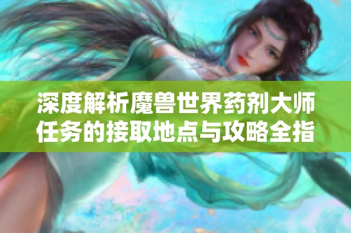 深度解析魔兽世界药剂大师任务的接取地点与攻略全指南
